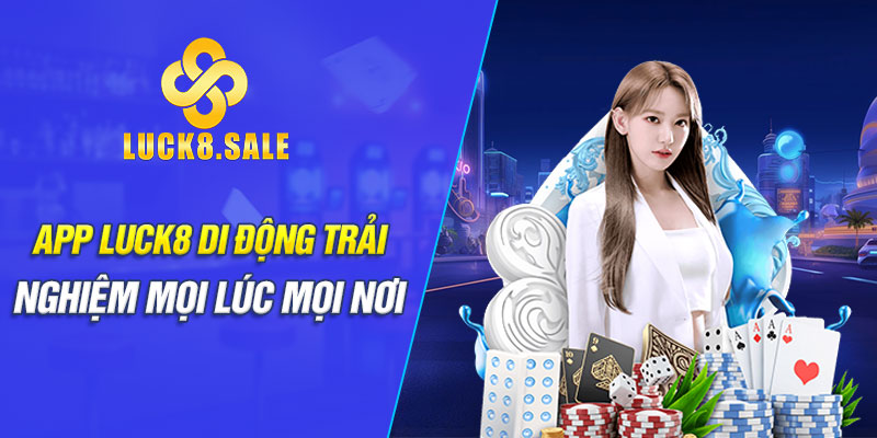 App Luck8 di động trải nghiệm mọi lúc mọi nơi