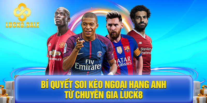 Bí quyết soi kèo Ngoại Hạng Anh từ chuyên gia LUCK8