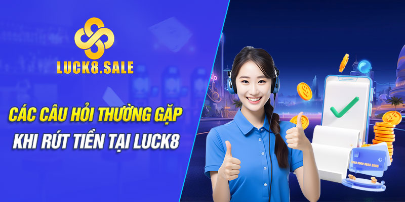 Các câu hỏi thường gặp khi rút tiền tại Luck8