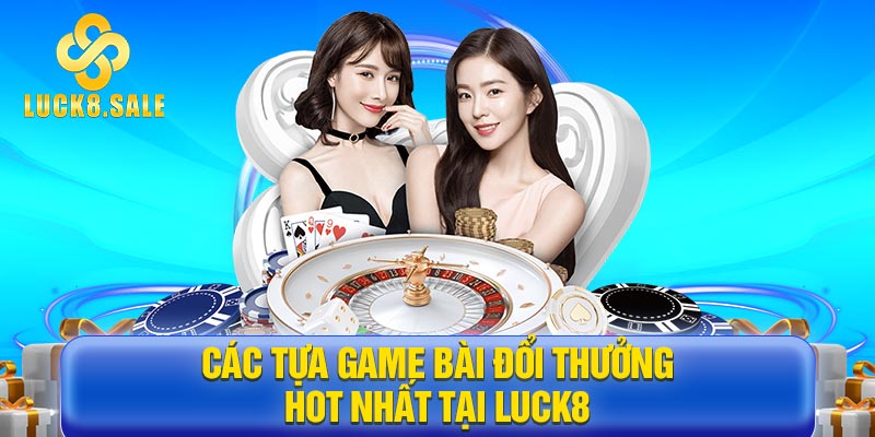 Các tựa Game bài đổi thưởng hot nhất tại Luck8