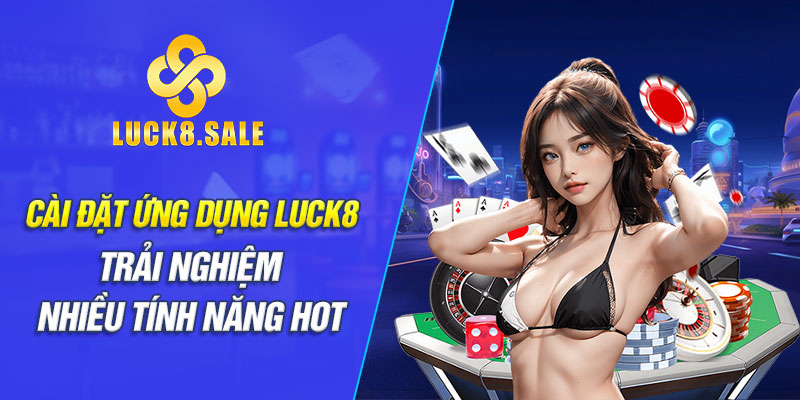 Cài đặt ứng dụng Luck8 trải nghiệm nhiều tính năng hot