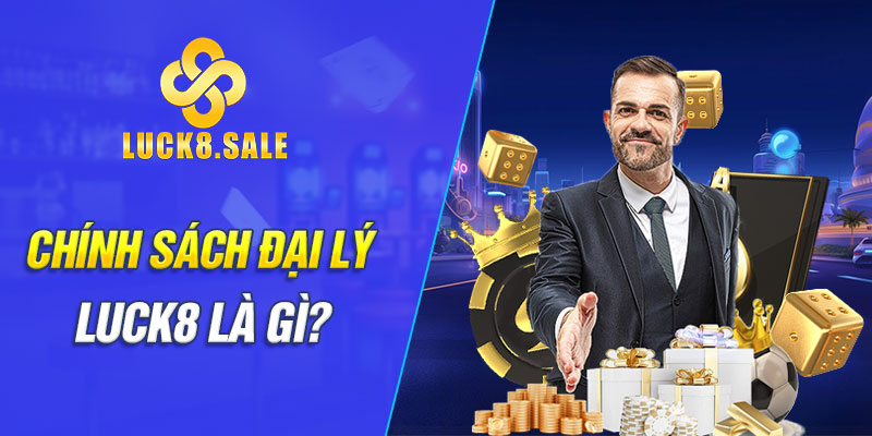 Chính sách Đại lý Luck8 là gì?