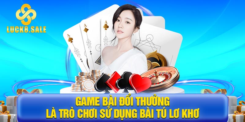 Game bài đổi thưởng là trò chơi sử dụng bài Tú lơ khơ