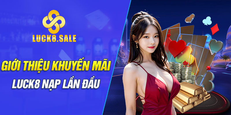 Giới thiệu Khuyến mãi Luck8 nạp lần đầu