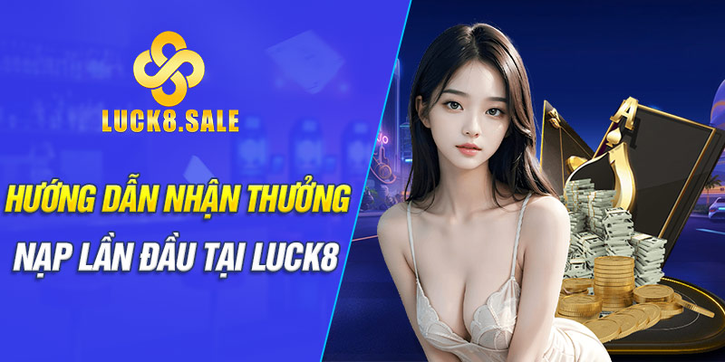 Hướng dẫn nhận thưởng nạp lần đầu tại Luck8