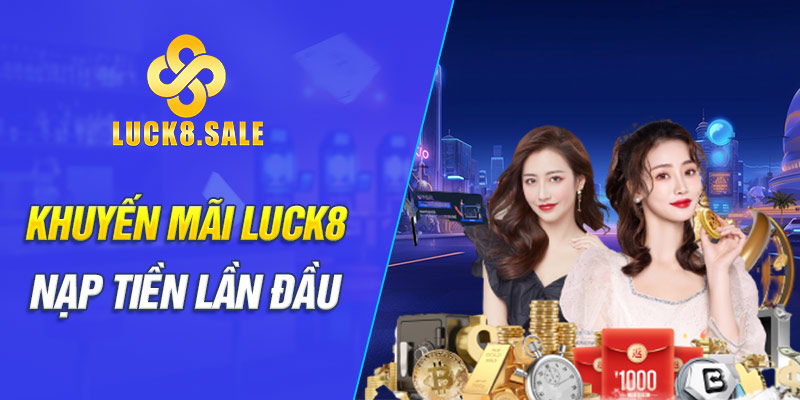 Khuyến mãi LUCK8 mới nhất nạp tiền lần đầu