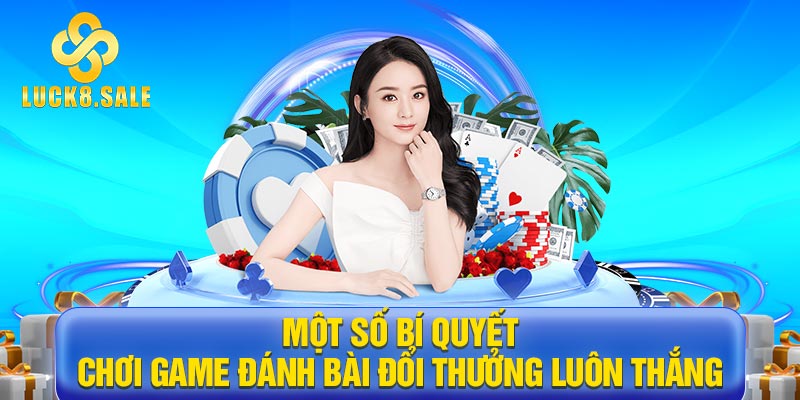 Một số bí quyết chơi Game đánh bài đổi thưởng luôn thắng