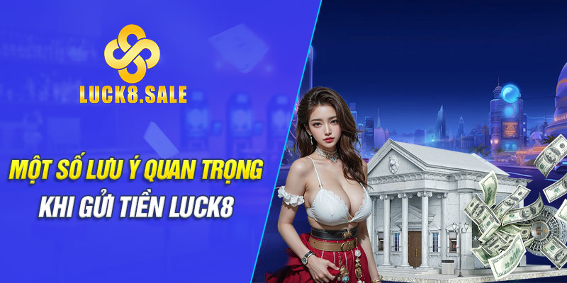 Một số lưu ý quan trọng khi gửi tiền Luck8