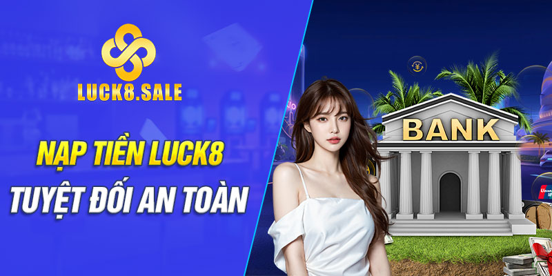 Nạp tiền Luck8 tuyệt đối an toàn