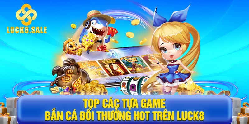 Top các tựa game bắn cá đổi thưởng hot trên Luck8