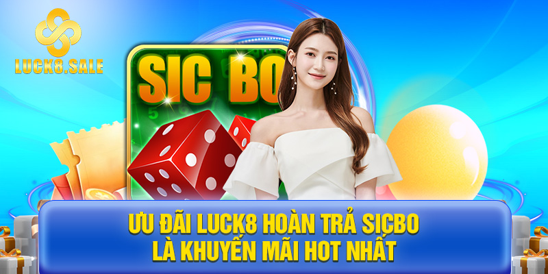 Ưu đãi Luck8 hoàn trả Sicbo là khuyến mãi hot nhất