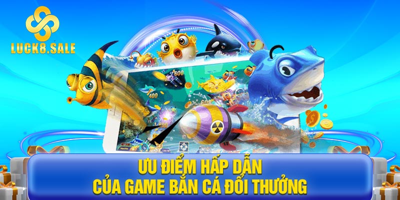 Ưu điểm hấp dẫn của game bắn cá đổi thưởng