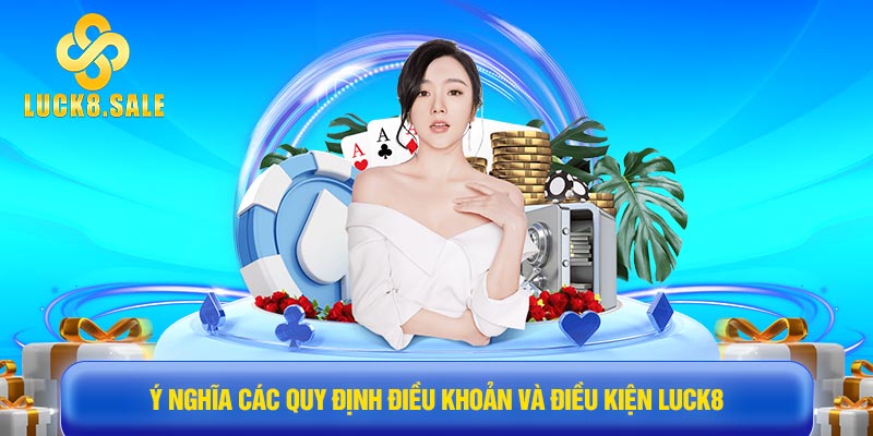 Ý nghĩa các quy định Điều khoản và điều kiện Luck8