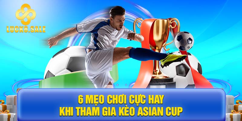 6 mẹo chơi cực hay khi tham gia kèo Asian Cup