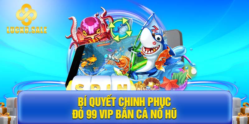 Bí quyết chinh phục Đỏ 99 Vip Bắn cá nổ hũ