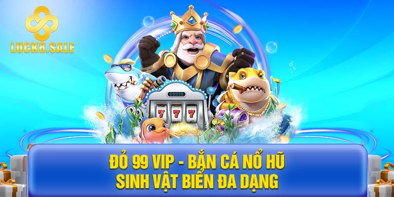 Đỏ 99 Vip - Bắn cá nổ hũ sinh vật biển đa dạng