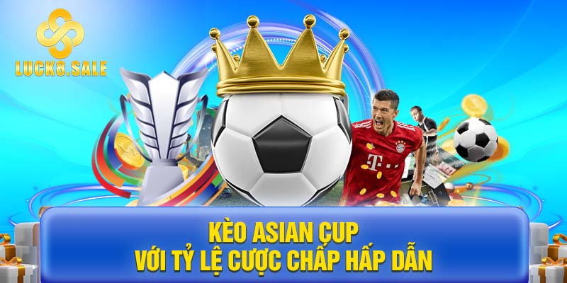 Kèo Asian cup với tỷ lệ cược chấp hấp dẫn