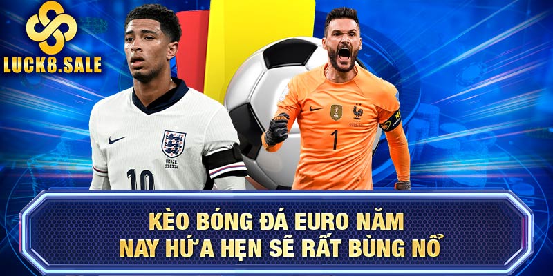 Kèo bóng đá EURO năm nay hứa hẹn sẽ rất bùng nổ