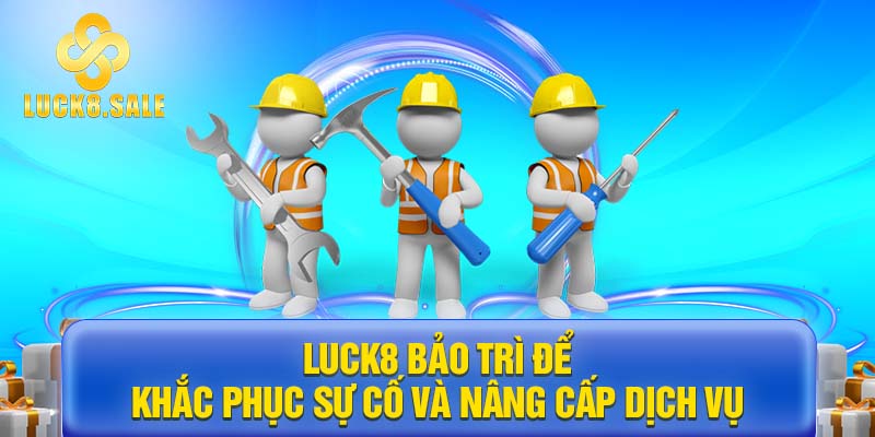 LUCK8 bảo trì để khắc phục sự cố và nâng cấp dịch vụ