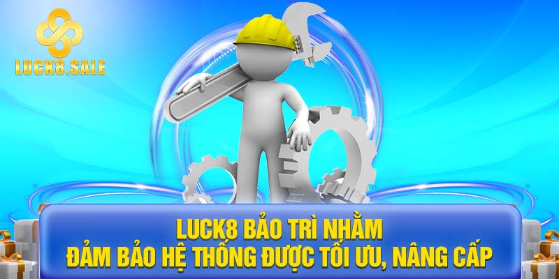 LUCK8 bảo trì nhằm đảm bảo hệ thống được tối ưu, nâng cấp