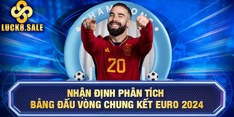 Nhận định phân tích bảng đấu vòng chung kết EURO 2024