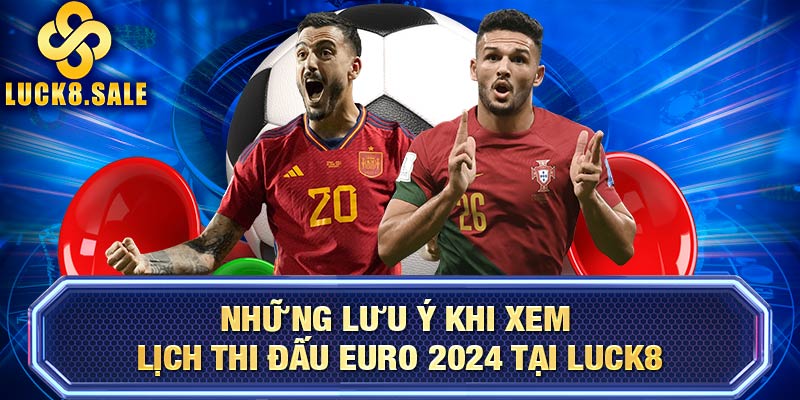 Những lưu ý khi xem lịch thi đấu EURO 2024 tại LUCK8