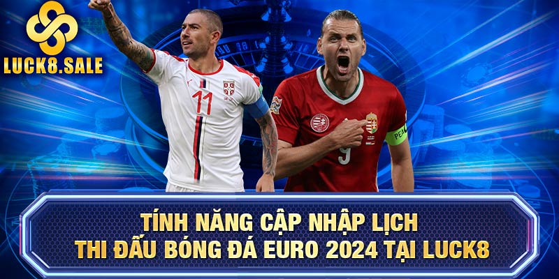 Tính năng cập nhập lịch thi đấu bóng đá Euro 2024 tại LUCK8